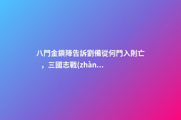 八門金鎖陣告訴劉備從何門入則亡，三國志戰(zhàn)略版2023最新改革玩法-第1張-觀點-玄機派